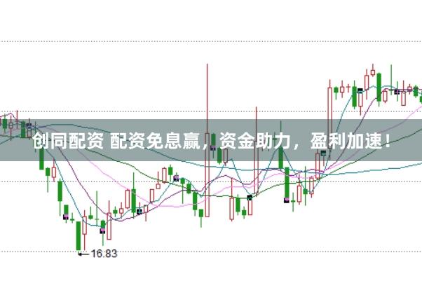 创同配资 配资免息赢,资金助力,盈利加速!