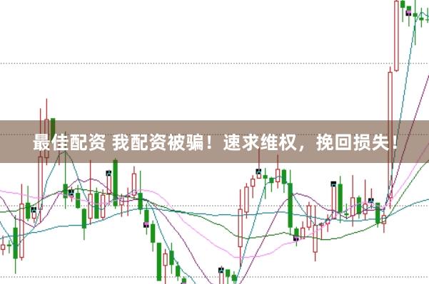 最佳配资 我配资被骗!速求维权,挽回损失!