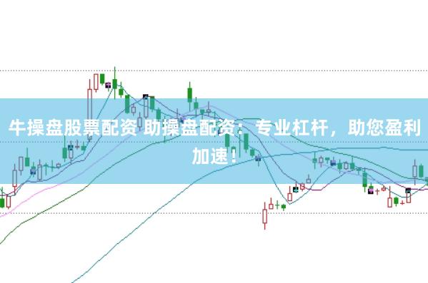牛操盘股票配资 助操盘配资：专业杠杆，助您盈利加速！