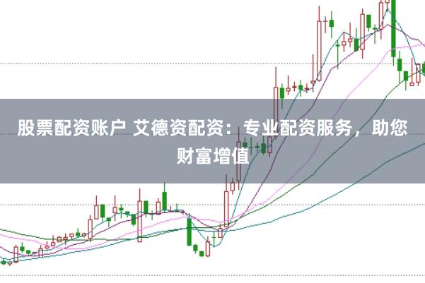 股票配资账户 艾德资配资：专业配资服务，助您财富增值