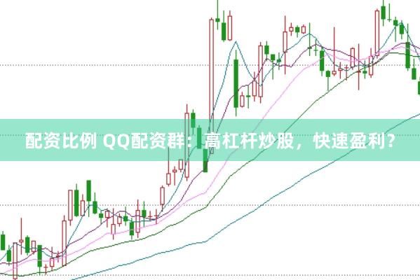 配资比例 QQ配资群:高杠杆炒股,快速盈利?