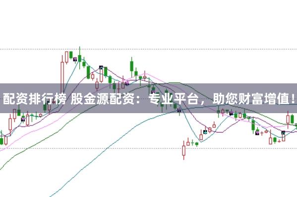 配资排行榜 股金源配资：专业平台，助您财富增值！