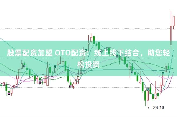 股票配资加盟 OTO配资：线上线下结合，助您轻松投资