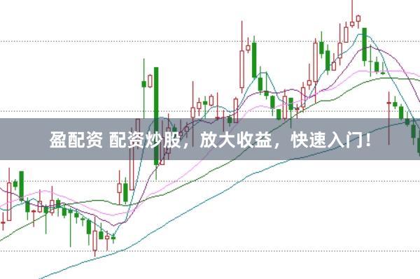 盈配资 配资炒股，放大收益，快速入门！