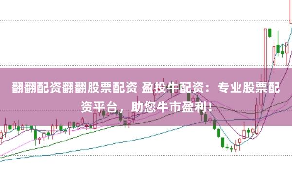 翻翻配资翻翻股票配资 盈投牛配资：专业股票配资平台，助您牛市盈利！