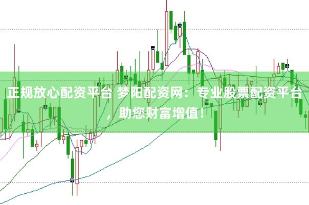 正规放心配资平台 梦阳配资网:专业股票配资平台,助您财富增值!