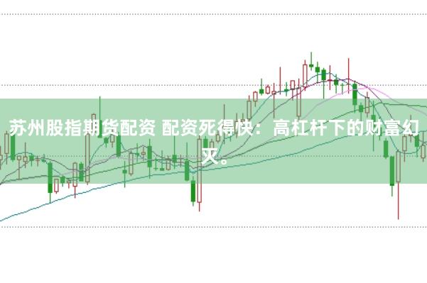 苏州股指期货配资 配资死得快：高杠杆下的财富幻灭。