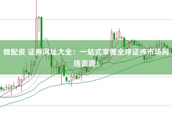 微配资 证券网址大全:一站式掌握全球证券市场网络资源!