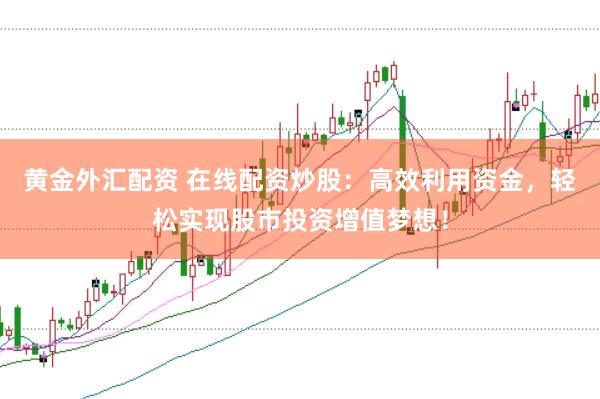 黄金外汇配资 在线配资炒股：高效利用资金，轻松实现股市投资增值梦想！