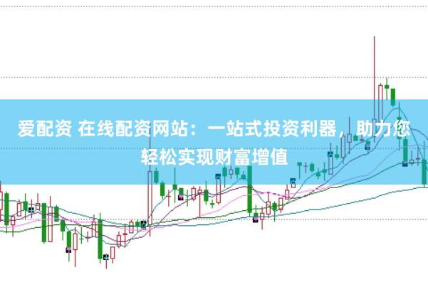 爱配资 在线配资网站：一站式投资利器，助力您轻松实现财富增值