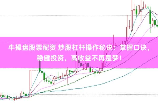 牛操盘股票配资 炒股杠杆操作秘诀：掌握口诀，稳健投资，高收益不再是梦！