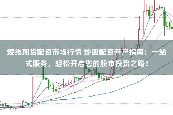 短线期货配资市场行情 炒股配资开户指南：一站式服务，轻松开启您的股市投资之路！