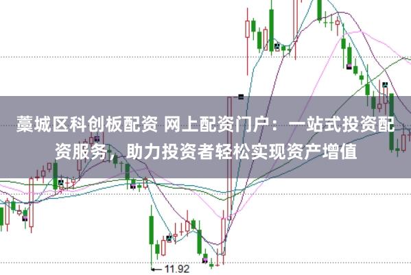 藁城区科创板配资 网上配资门户：一站式投资配资服务，助力投资者轻松实现资产增值