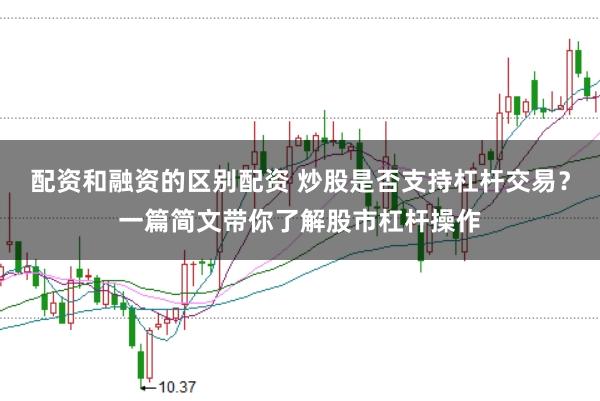 配资和融资的区别配资 炒股是否支持杠杆交易？一篇简文带你了解股市杠杆操作