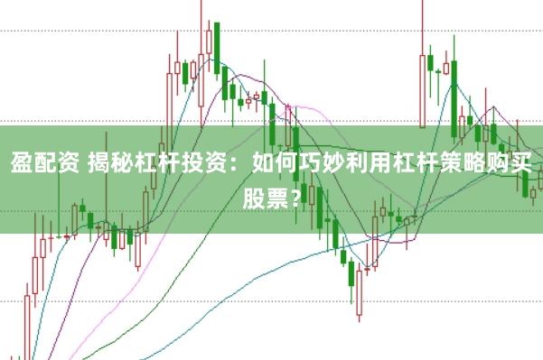 盈配资 揭秘杠杆投资：如何巧妙利用杠杆策略购买股票？