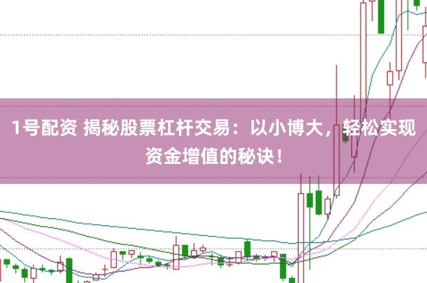 1号配资 揭秘股票杠杆交易：以小博大，轻松实现资金增值的秘诀！