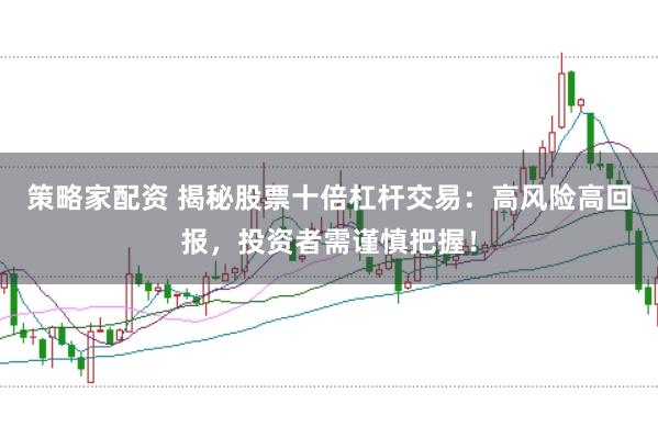 策略家配资 揭秘股票十倍杠杆交易：高风险高回报，投资者需谨慎把握！
