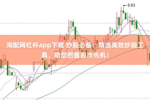 淘配网杠杆app下载 炒股必备：精选高效炒股工具，助您把握股市先机！
