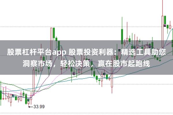 股票杠杆平台app 股票投资利器：精选工具助您洞察市场，轻松决策，赢在股市起跑线