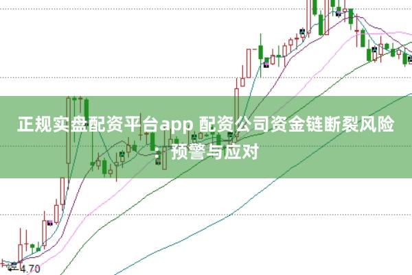正规实盘配资平台app 配资公司资金链断裂风险：预警与应对
