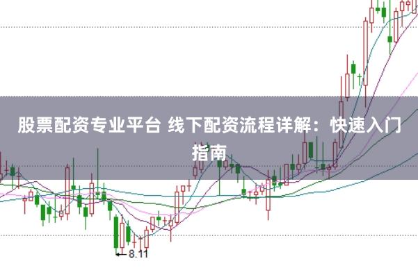 股票配资专业平台 线下配资流程详解：快速入门指南