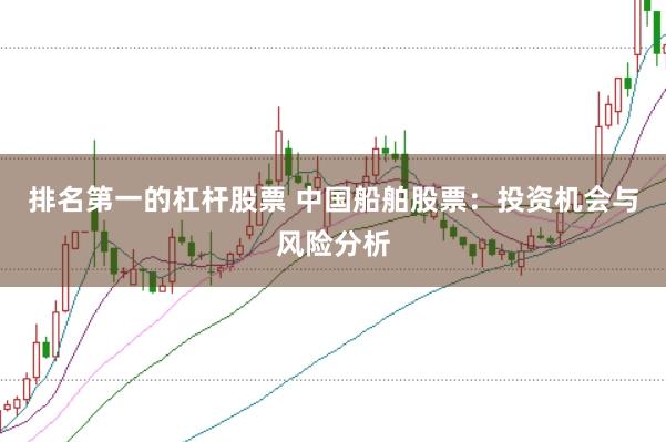 排名第一的杠杆股票 中国船舶股票：投资机会与风险分析