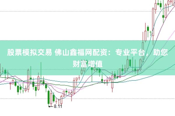 股票模拟交易 佛山鑫福网配资：专业平台，助您财富增值