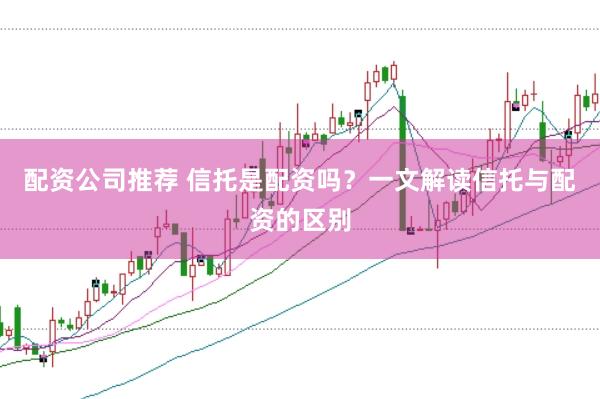 配资公司推荐 信托是配资吗？一文解读信托与配资的区别