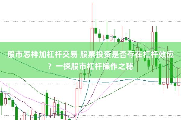 股市怎样加杠杆交易 股票投资是否存在杠杆效应？一探股市杠杆操作之秘