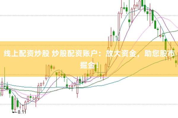 线上配资炒股 炒股配资账户：放大资金，助您股市掘金！