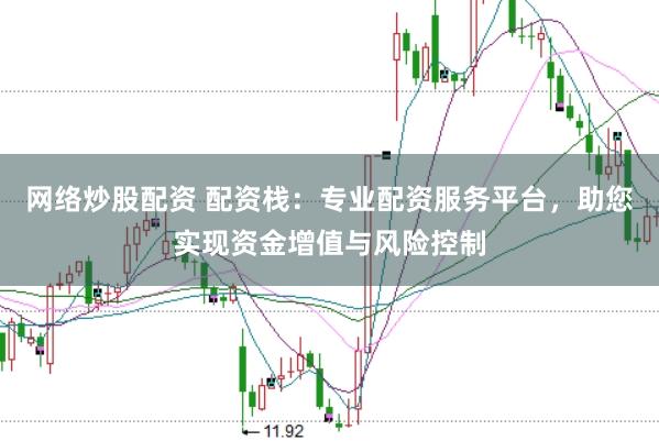 网络炒股配资 配资栈：专业配资服务平台，助您实现资金增值与风险控制