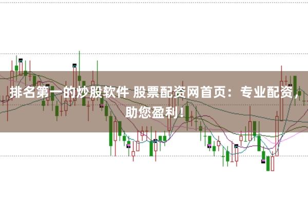 排名第一的炒股软件 股票配资网首页：专业配资，助您盈利！