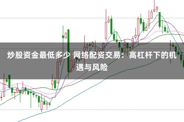炒股资金最低多少 网络配资交易:高杠杆下的机遇与风险