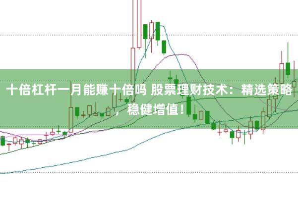 十倍杠杆一月能赚十倍吗 股票理财技术:精选策略,稳健增值!