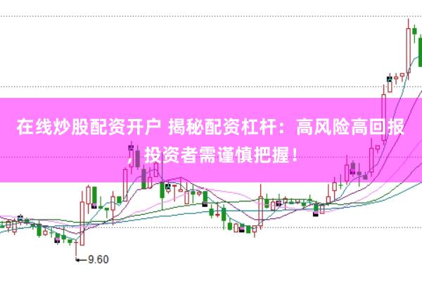 在线炒股配资开户 揭秘配资杠杆：高风险高回报，投资者需谨慎把握！
