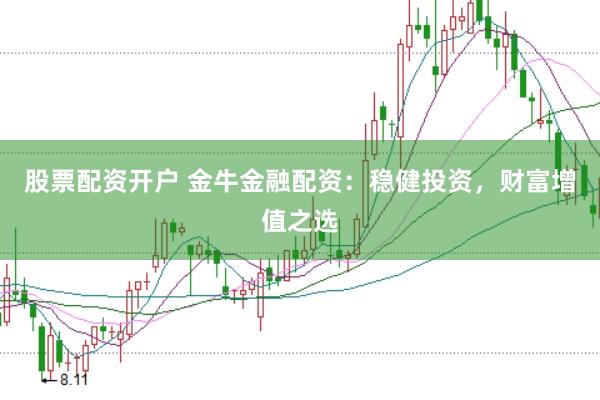 股票配资开户 金牛金融配资：稳健投资，财富增值之选