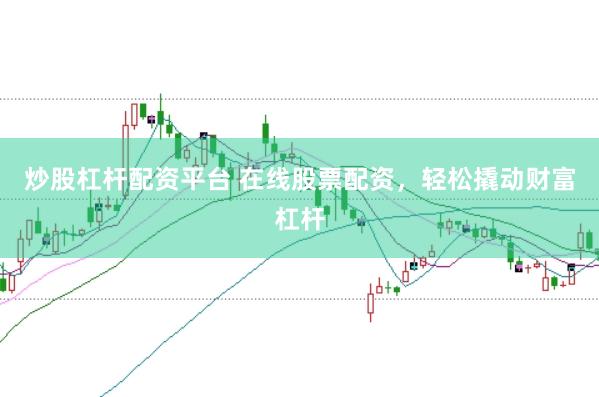 炒股杠杆配资平台 在线股票配资,轻松撬动财富杠杆