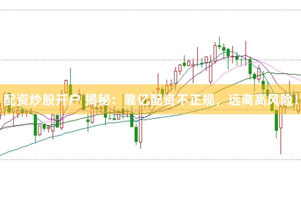 配资炒股开户 揭秘：靠亿配资不正规，远离高风险！
