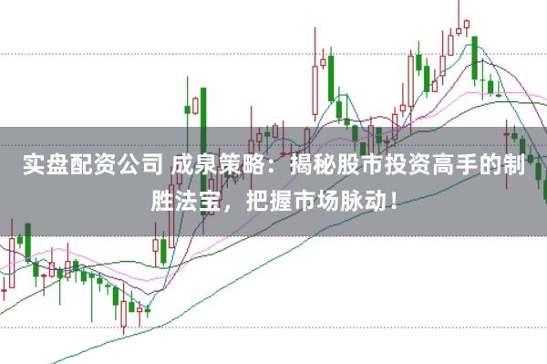 实盘配资公司 成泉策略:揭秘股市投资高手的制胜法宝,把握市场脉动!