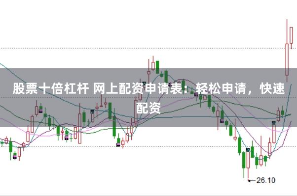 股票十倍杠杆 网上配资申请表:轻松申请,快速配资
