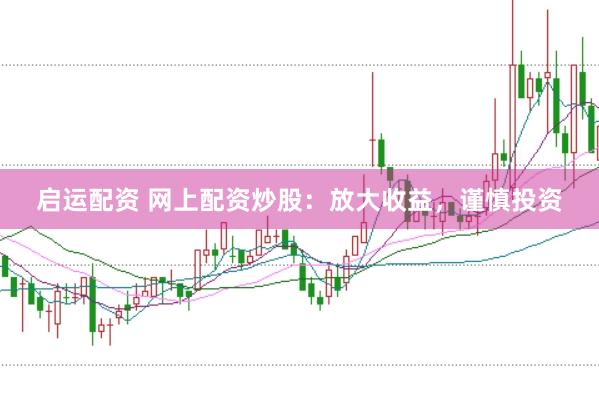 启运配资 网上配资炒股：放大收益，谨慎投资