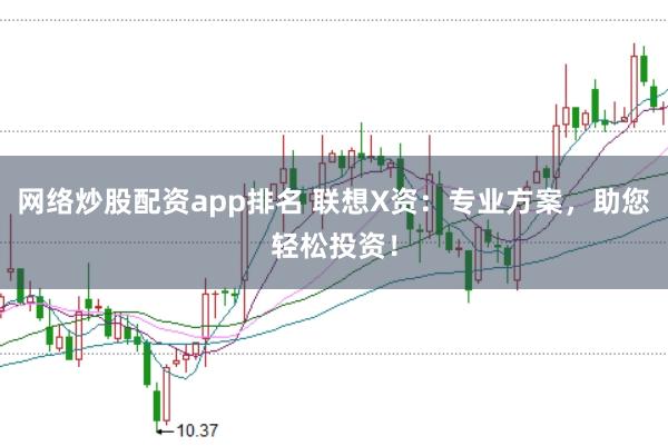 网络炒股配资app排名 联想X资:专业方案,助您轻松投资!