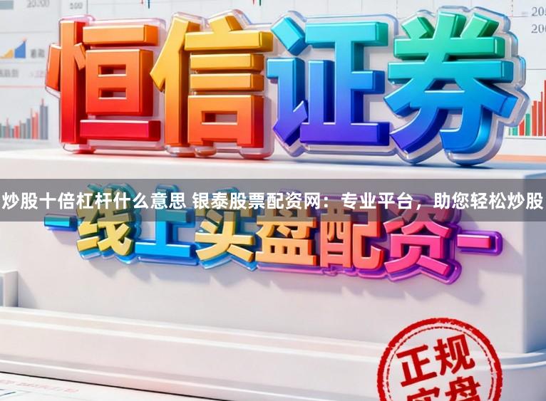炒股十倍杠杆什么意思 银泰股票配资网：专业平台，助您轻松炒股