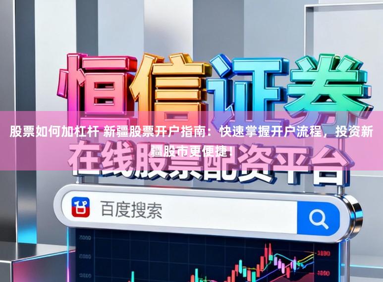 股票如何加杠杆 新疆股票开户指南：快速掌握开户流程，投资新疆股市更便捷！