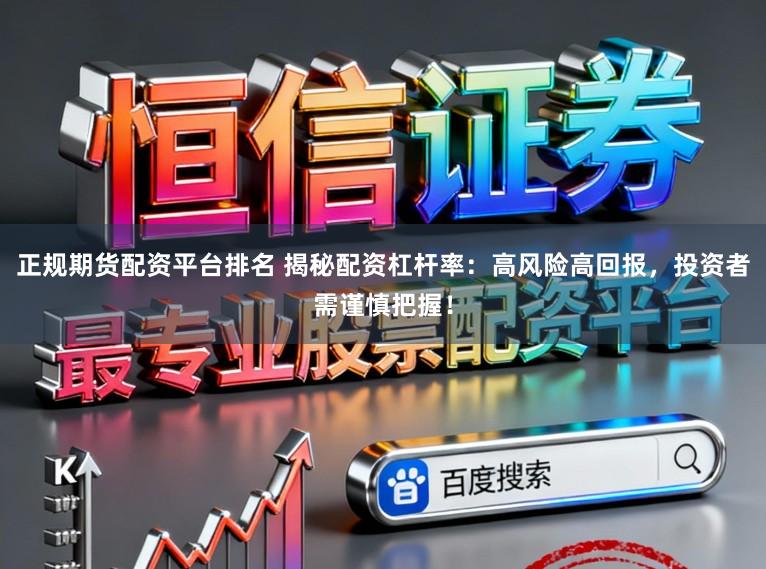 正规期货配资平台排名 揭秘配资杠杆率：高风险高回报，投资者需谨慎把握！