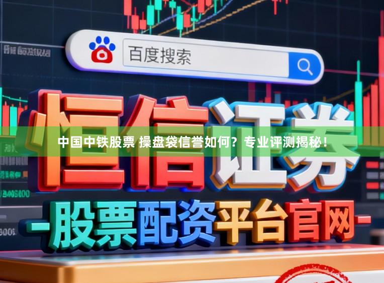 中国中铁股票 操盘袋信誉如何？专业评测揭秘！
